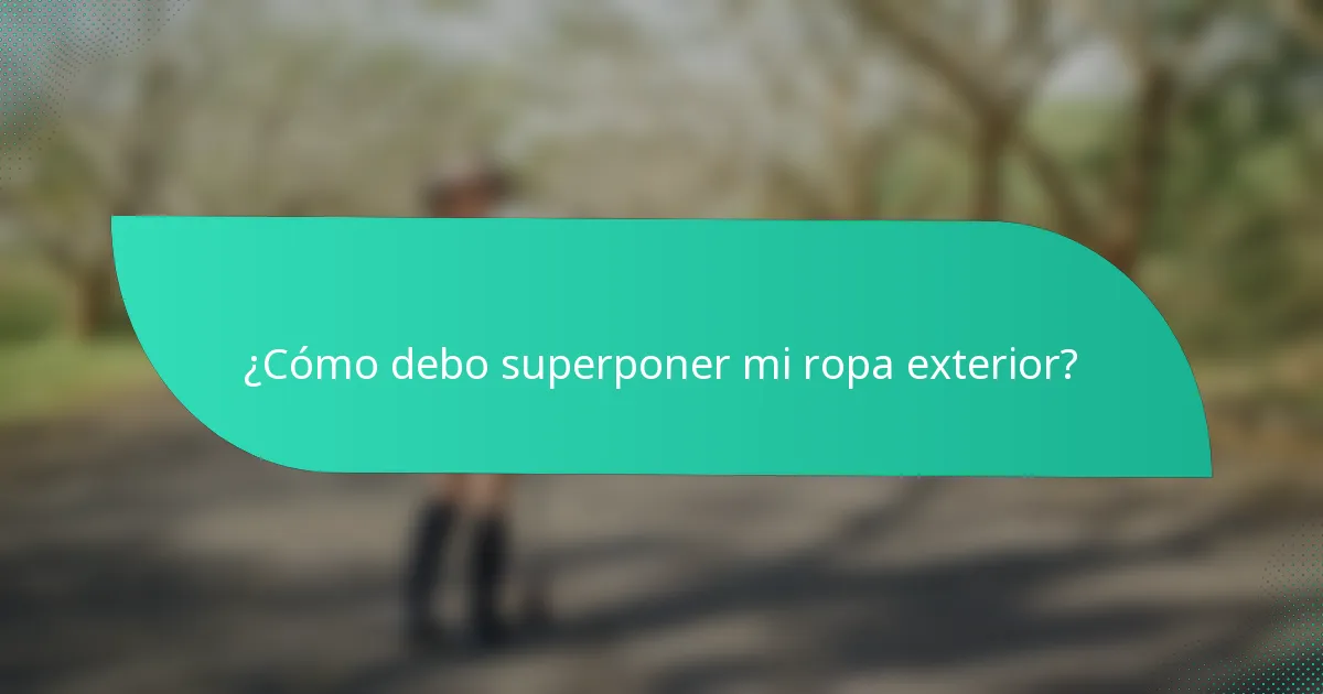 ¿Cómo debo superponer mi ropa exterior?