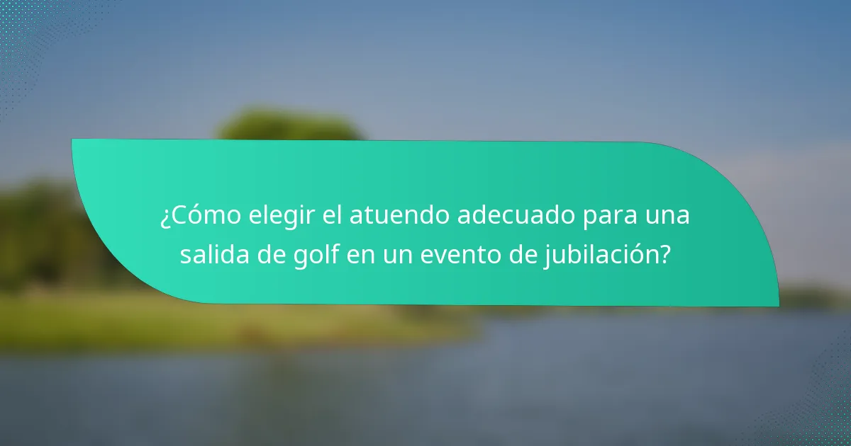 ¿Cómo elegir el atuendo adecuado para una salida de golf en un evento de jubilación?