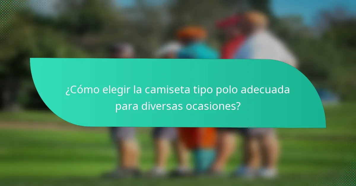 ¿Cómo elegir la camiseta tipo polo adecuada para diversas ocasiones?