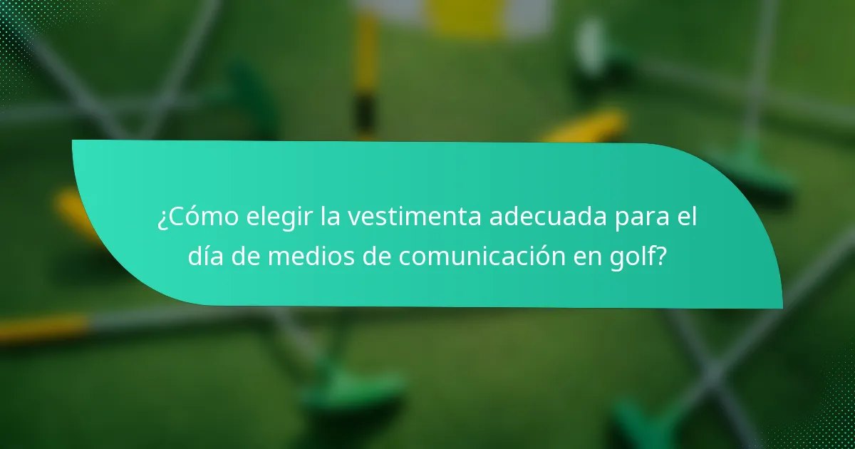 ¿Cómo elegir la vestimenta adecuada para el día de medios de comunicación en golf?