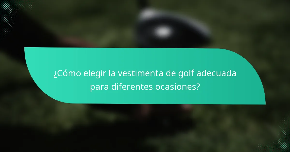 ¿Cómo elegir la vestimenta de golf adecuada para diferentes ocasiones?