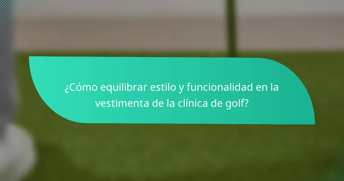 ¿Cómo equilibrar estilo y funcionalidad en la vestimenta de la clínica de golf?