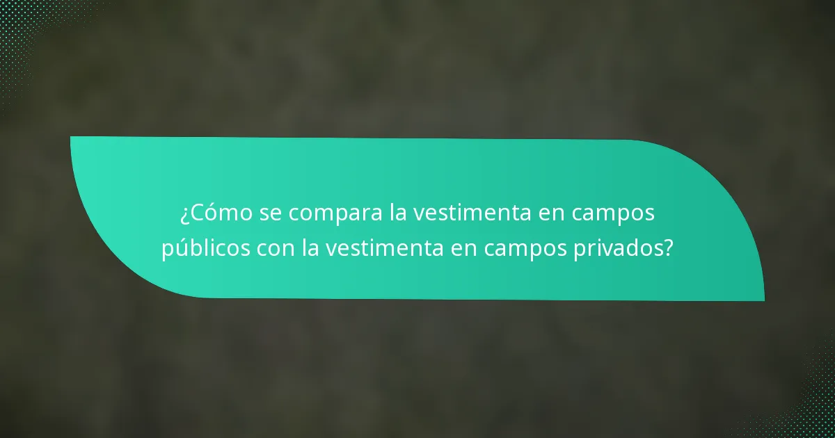 ¿Cómo se compara la vestimenta en campos públicos con la vestimenta en campos privados?