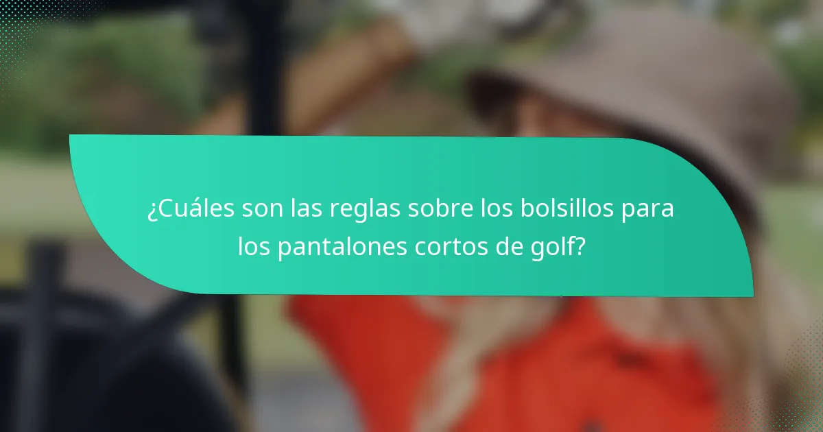 ¿Cuáles son las reglas sobre los bolsillos para los pantalones cortos de golf?