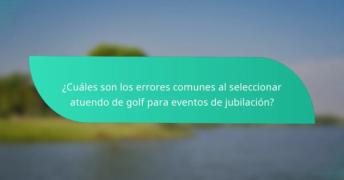 ¿Cuáles son los errores comunes al seleccionar atuendo de golf para eventos de jubilación?
