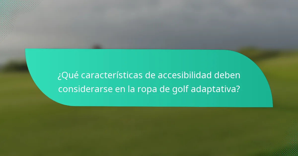 ¿Qué características de accesibilidad deben considerarse en la ropa de golf adaptativa?
