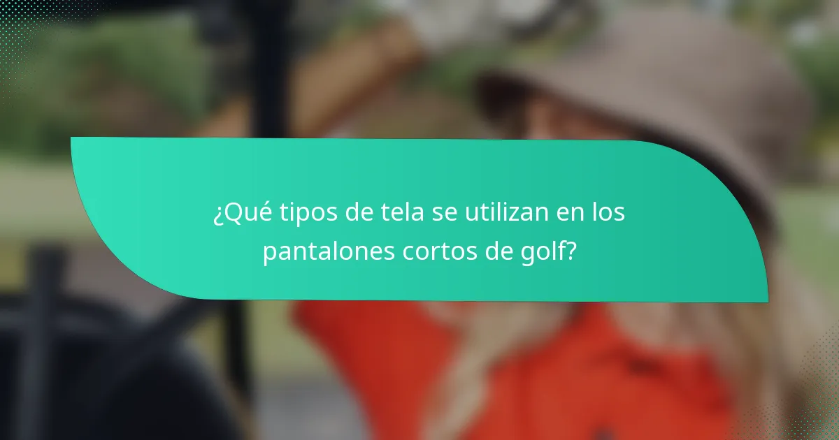 ¿Qué tipos de tela se utilizan en los pantalones cortos de golf?